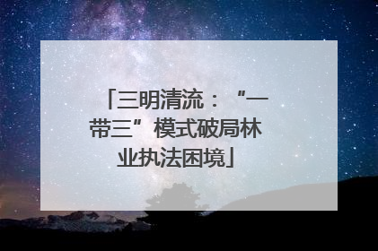 三明清流：“一带三”模式破局林业执法困境